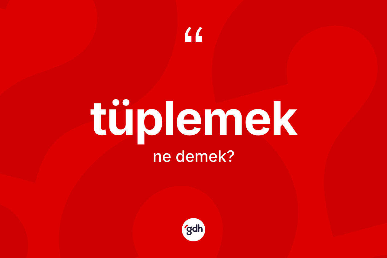 Tüplemek kelimesinin tanımı nedir?