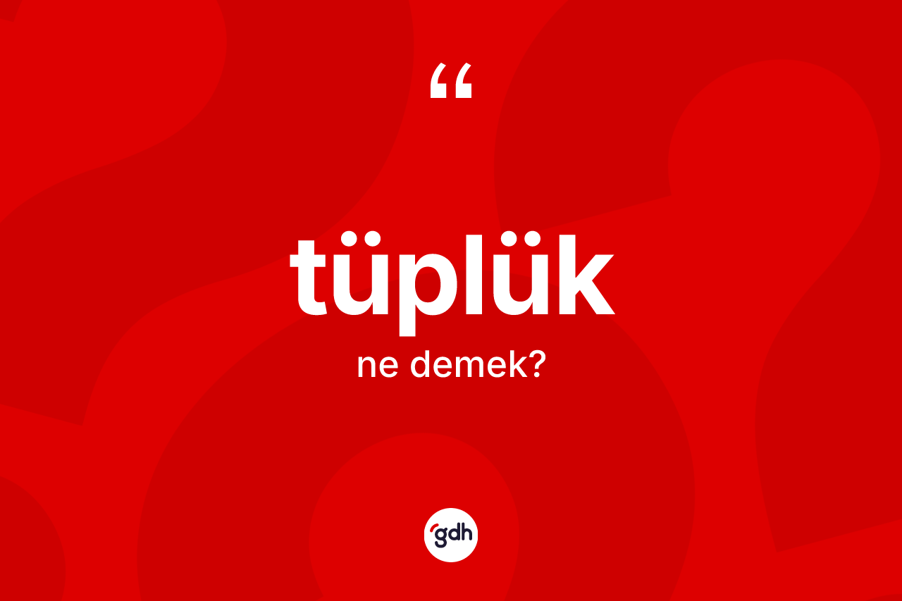 Tüplük kelimesi ne demek?
