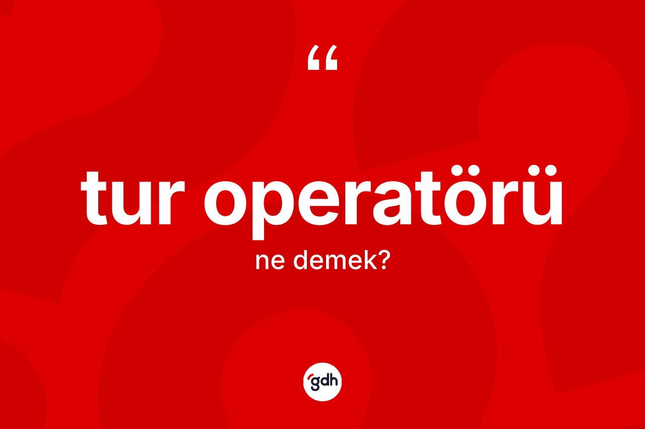 Tur operatörü kelimesinin sözlükteki tanımı nedir? Tur operatörü kelimesinin kaç farklı anlamı var?