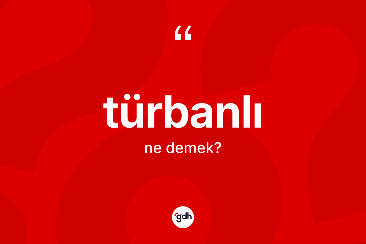 Türbanlı ne anlama gelir? Türbanlının sözlükteki anlamı nedir?