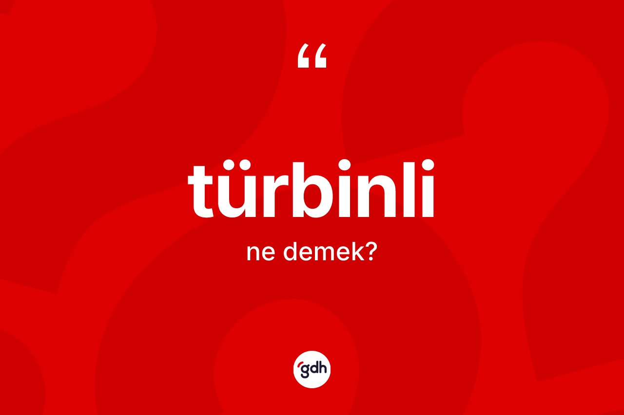 Türbinli kelimesinin tanımı nedir? Türbinli kelimesinin özellikleri nelerdir?