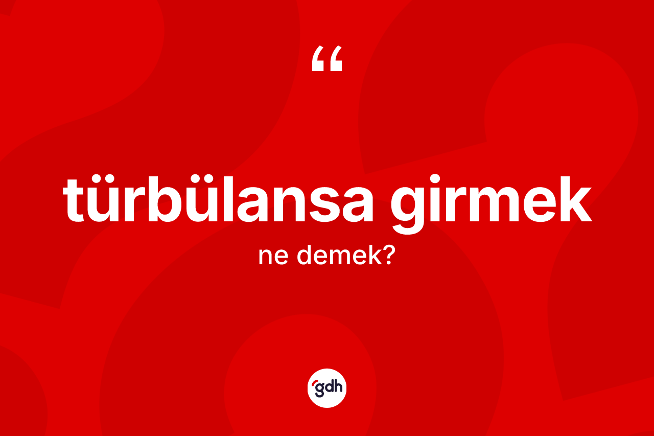 Türbülansa girmek sözü ne anlama gelir?