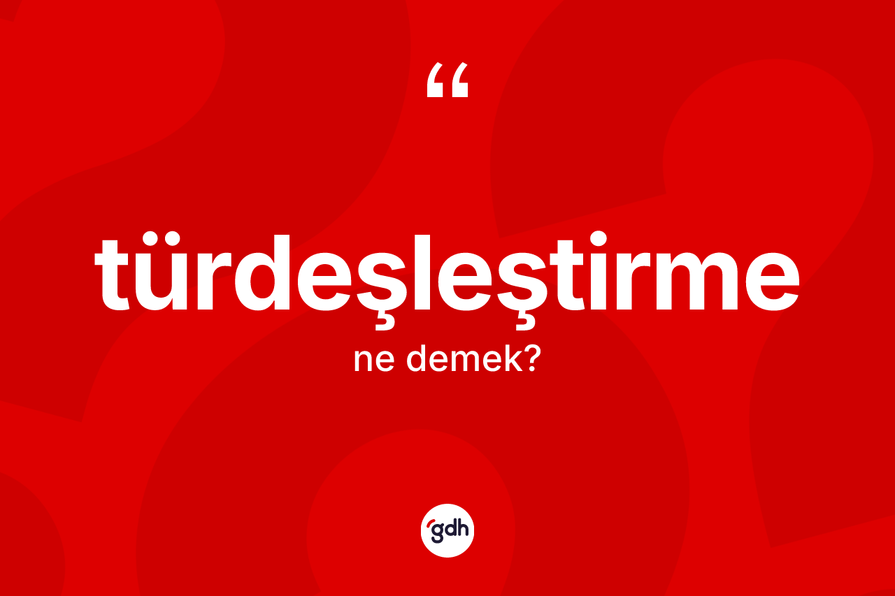 Türdeşleştirme kelimesinin sözlükteki tanımı nedir? Türdeşleştirme kelimesinin TDK anlamı nedir?