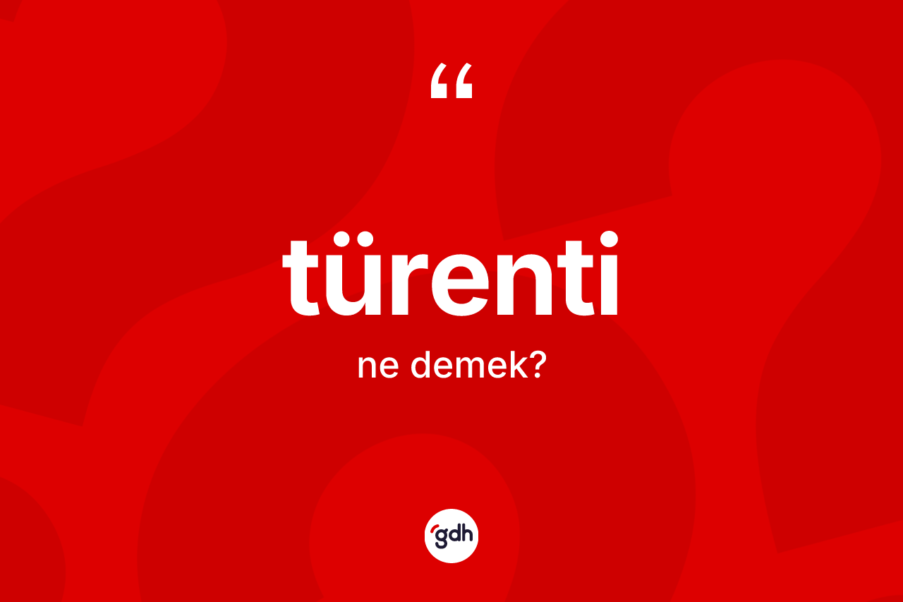 Türenti kelimesinin tanımı nedir? Türentinin TDK'ya göre anlamı nedir?