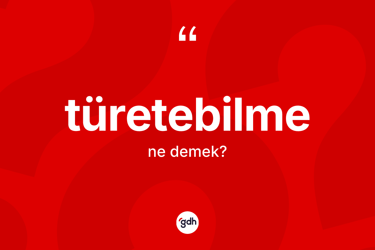 Türetebilme kelimesinin tanımı nedir? Türetebilmenin TDK'ya göre anlamı nedir?