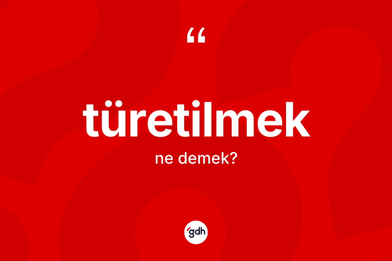 Türetilmek kelimesi ne anlama gelir?