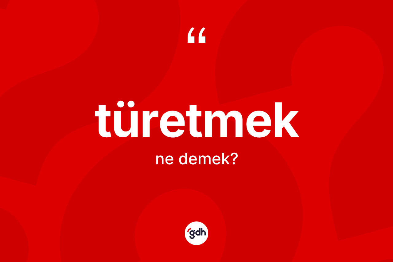 Türetmek kelimesi nedir?