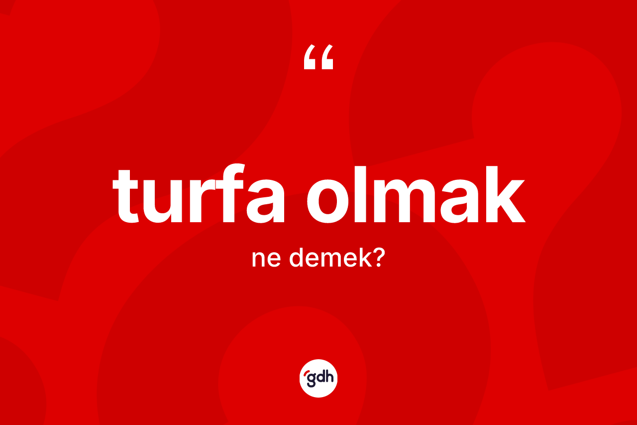 Turfa olmak ifadesinin tanımı nedir? Turfa olmak ifadesinin TDK anlamı nedir?