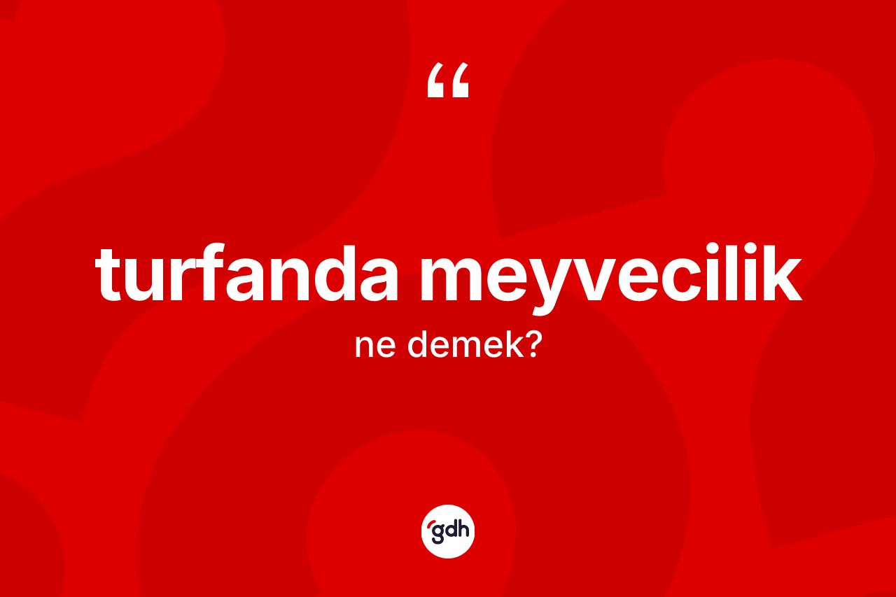 Turfanda meyvecilik kelimesi ne demek? Turfanda meyveciliğin TDK'ya göre anlamı nedir?