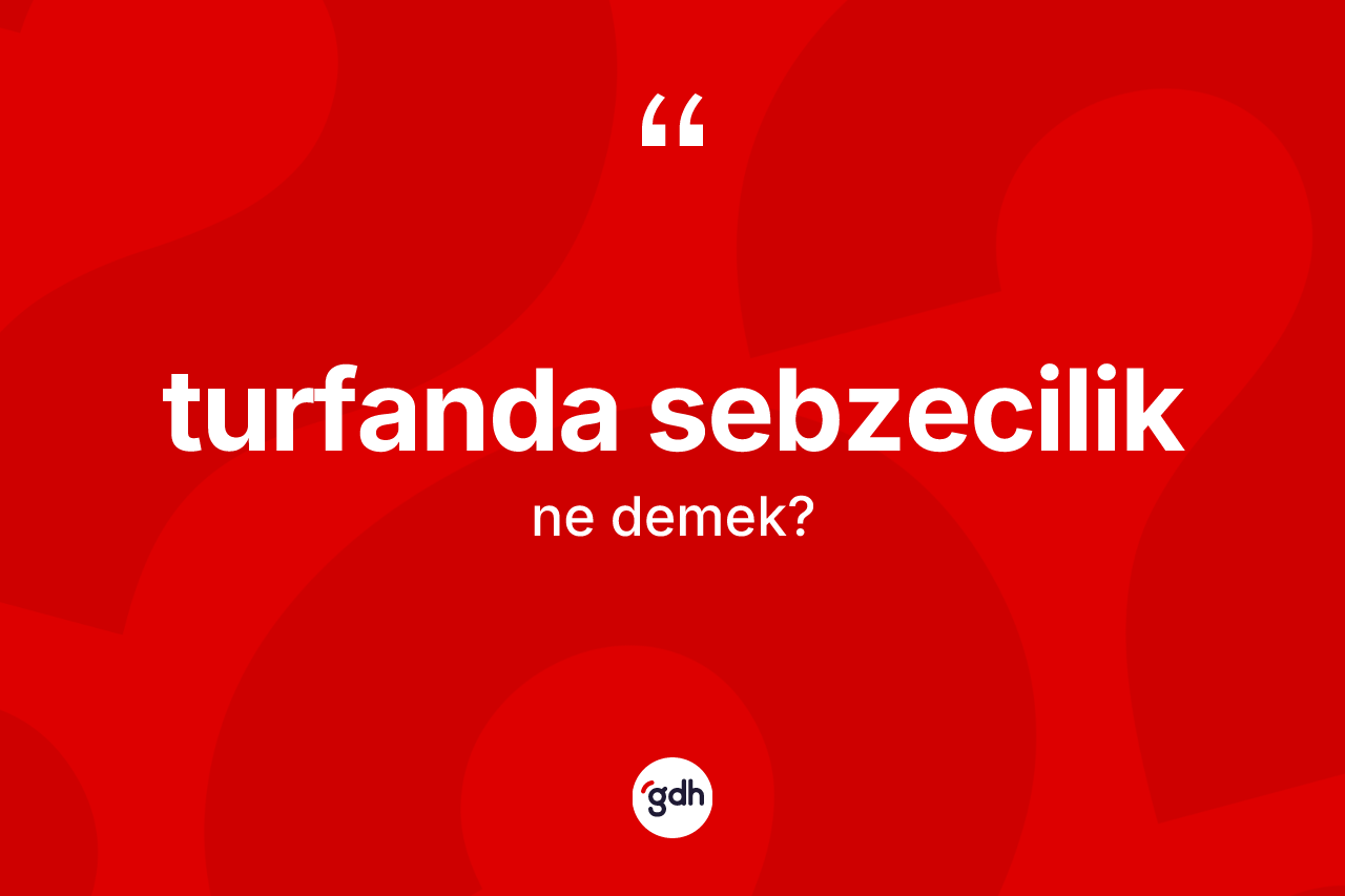 Turfanda sebzecilik ne demek? Turfanda sebzeciliğin halk arasındaki kullanımı nasıldır?