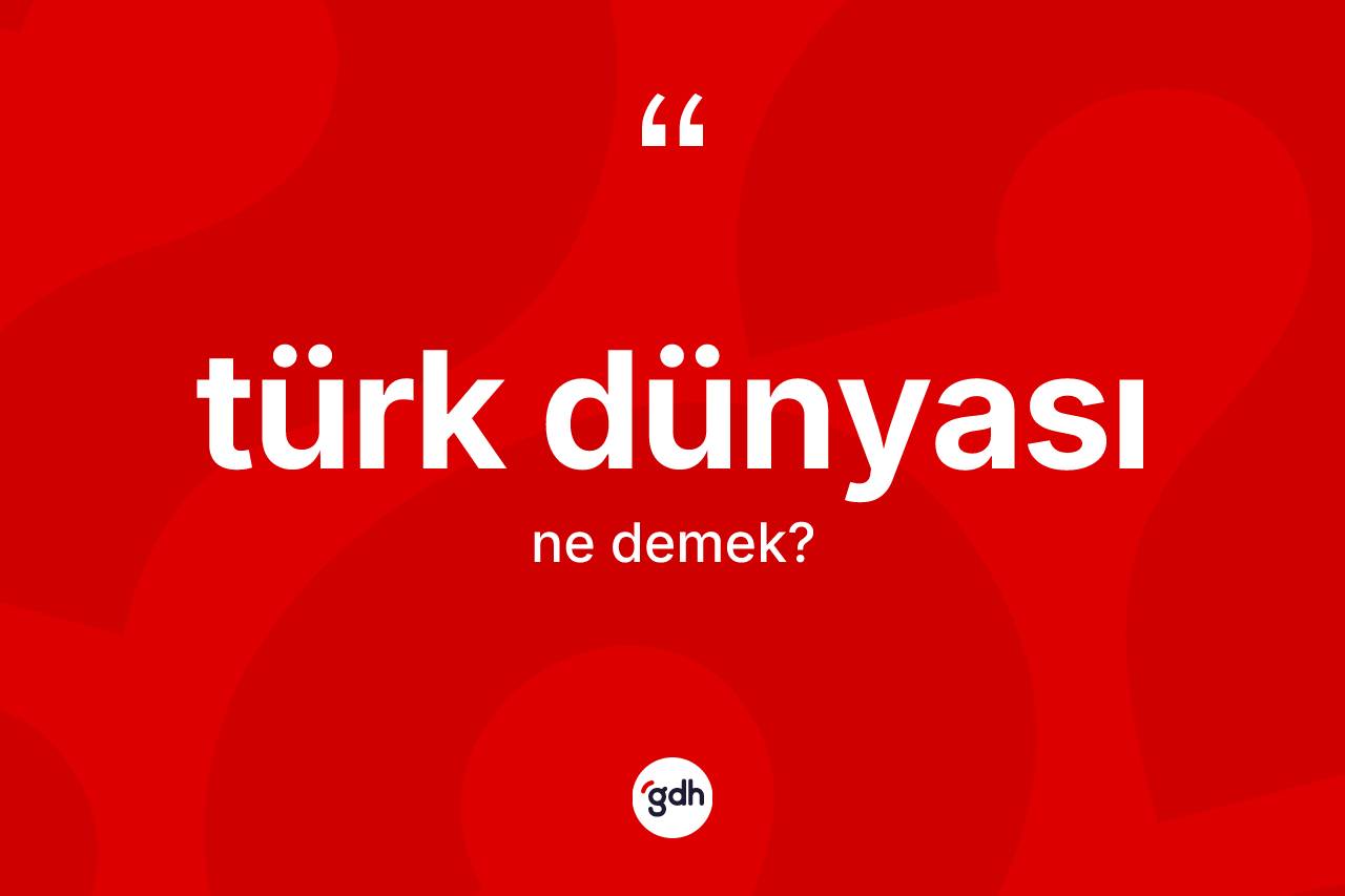 Türk dünyası kelimesinin sözlükteki tanımı nedir? Türk dünyasının TDK'ya göre anlamı nedir?