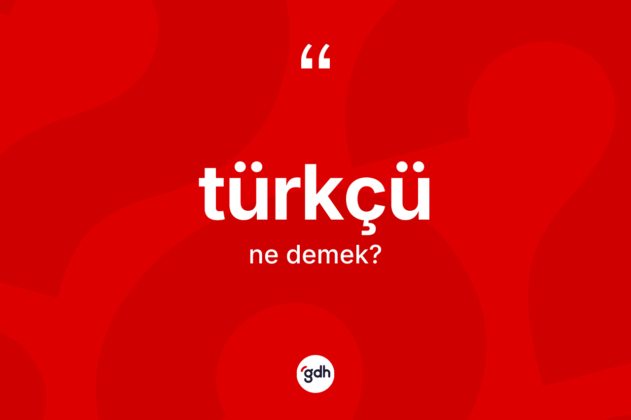 Türkçü nedir? Türkçünün kısaca tanımı nedir?