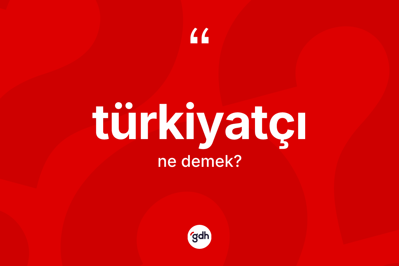 Türkiyatçı kelimesi ne demek?