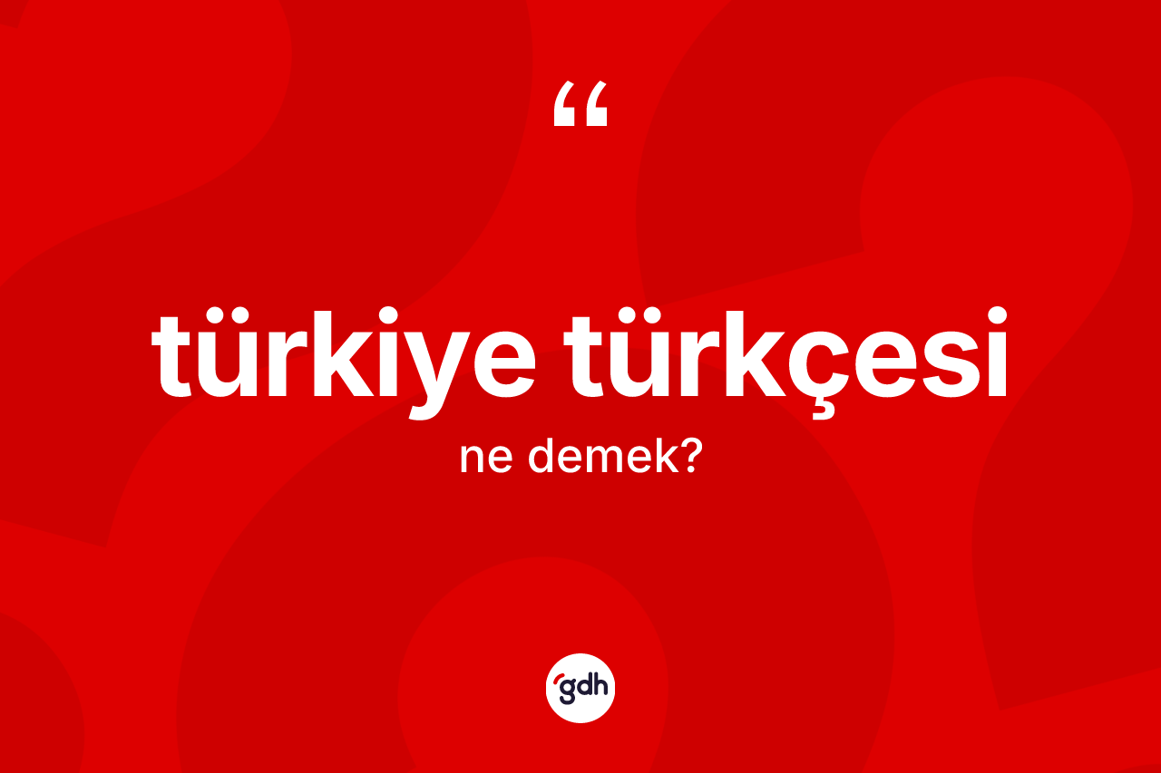 Türkiye Türkçesi ne demek?