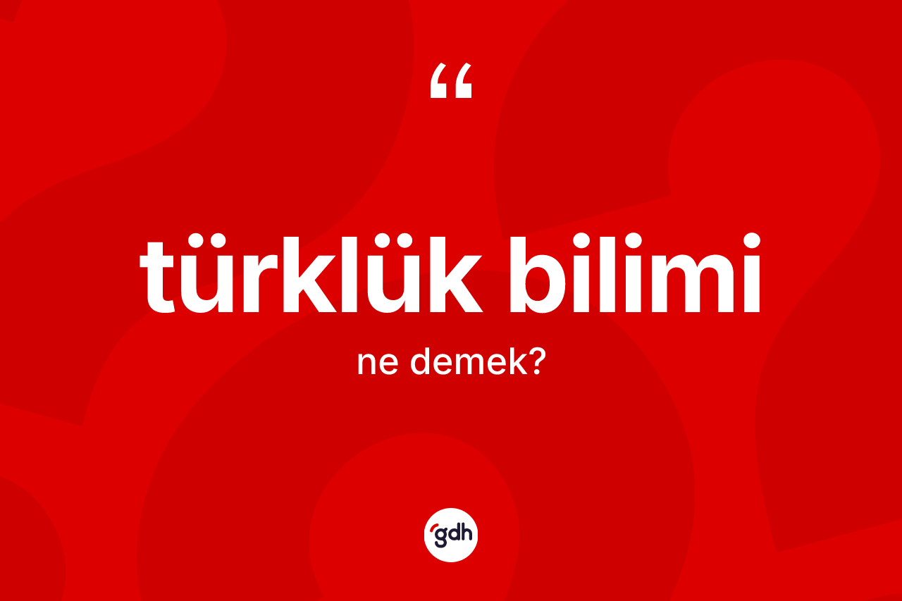 Türklük bilimi kelimesinin anlamı nedir?