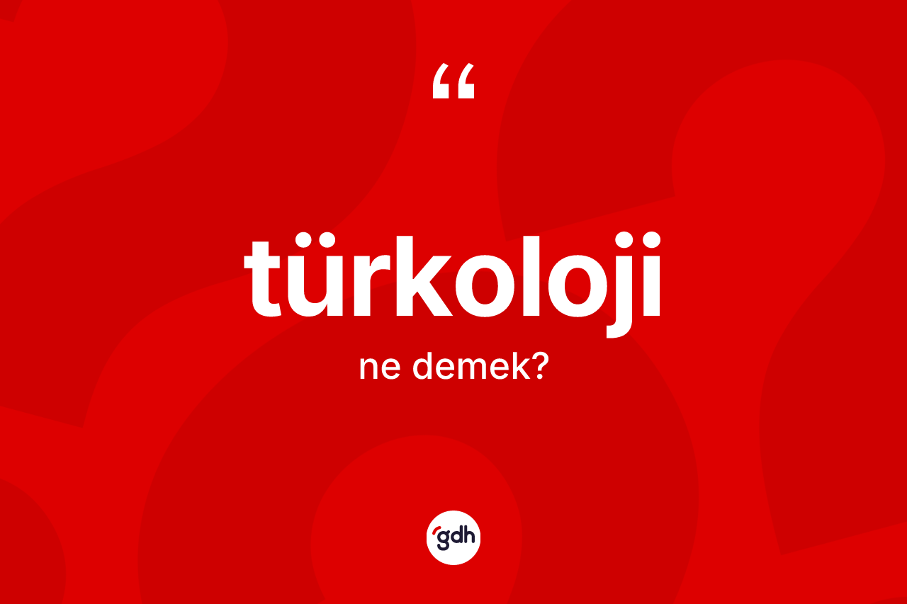 Türkoloji kelimesinin tanımı nedir? Türkoloji'nin kısaca tanımı nedir?