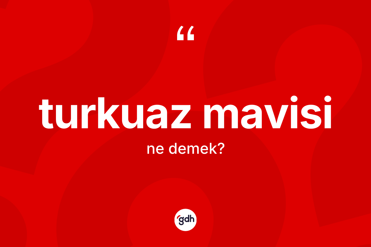 Turkuaz mavisi kelimesinin tanımı nedir? Turkuaz mavisi kelimesinin özellikleri nelerdir?