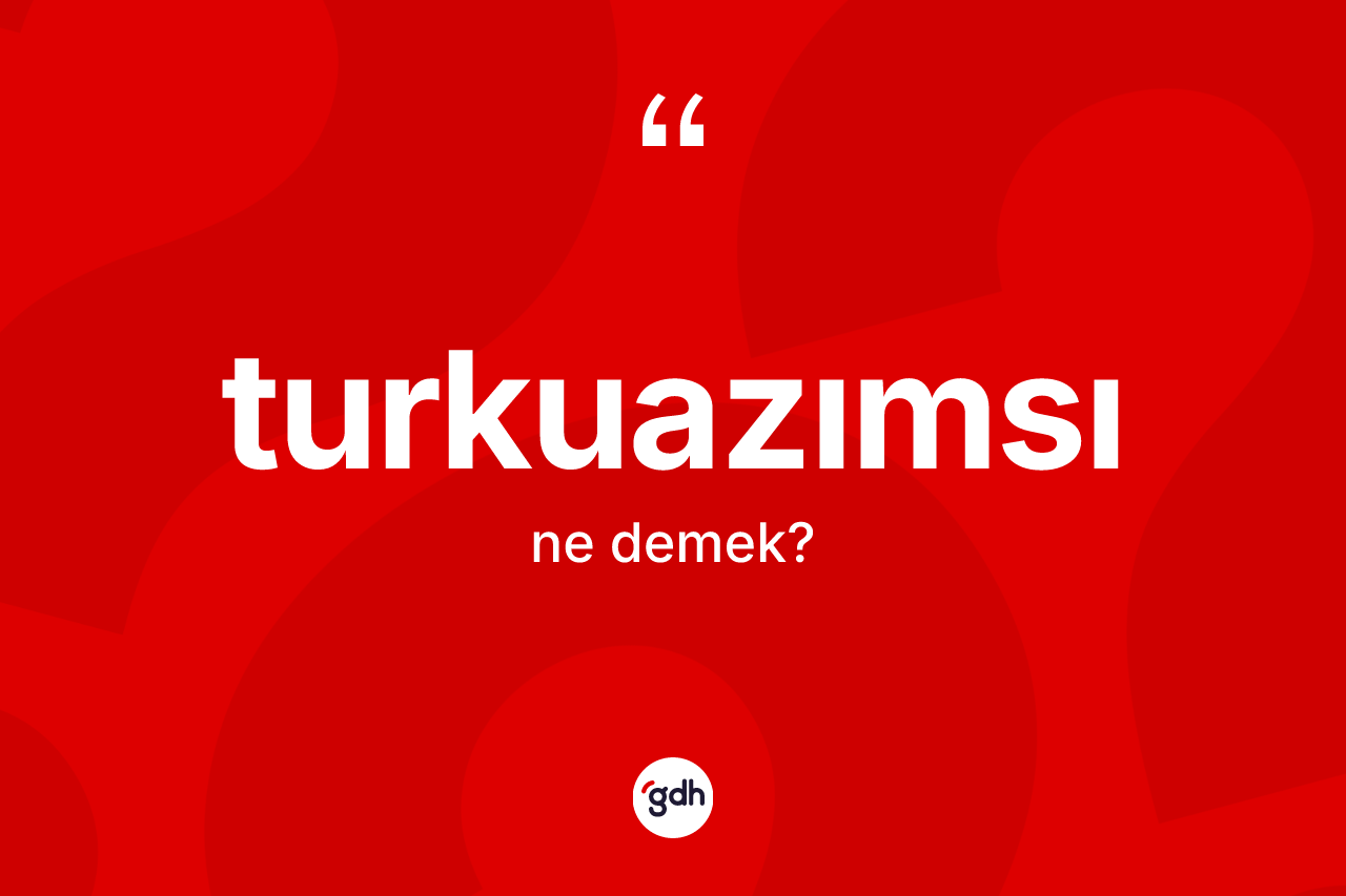 Turkuazımsı ne demek?