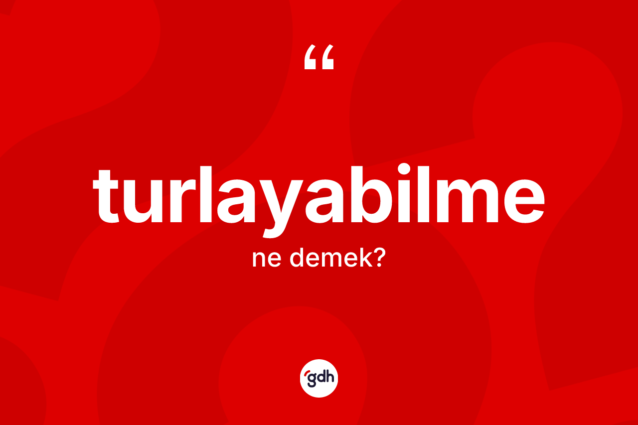 Turlayabilme kelimesinin anlamı nedir?