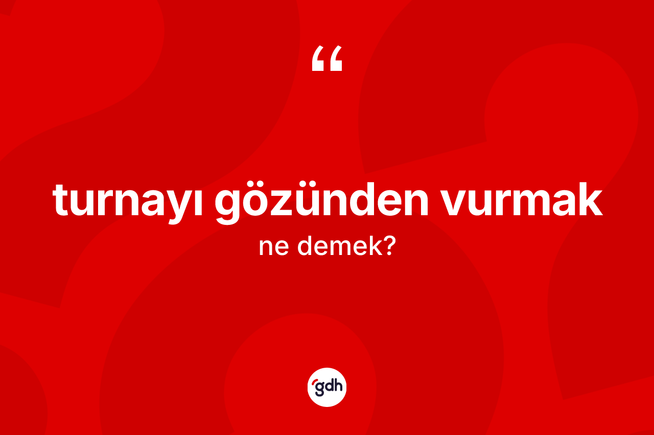 Turnayı gözünden vurmak ifadesinin sözlükteki anlamı nedir?