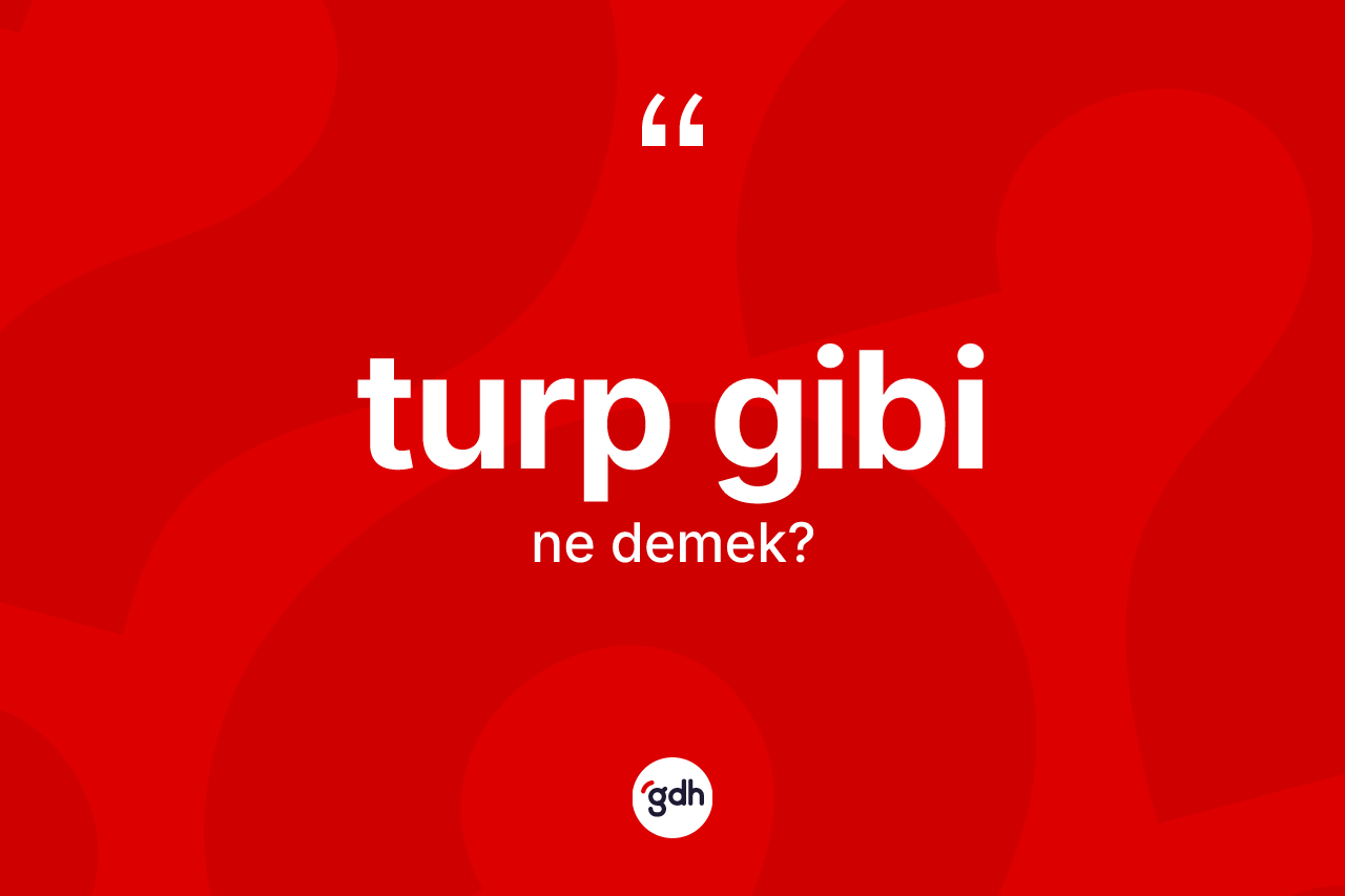 Turp gibi ifadesinin kısaca tanımı nedir?