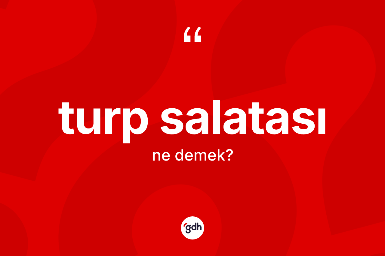 Turp salatası kelimesi nedir? Turp salatası kelimesinin kaç farklı anlamı var?