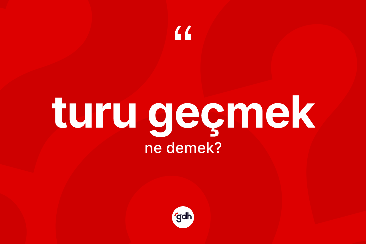 Turu geçmek ifadesinin kısaca tanımı nedir?
