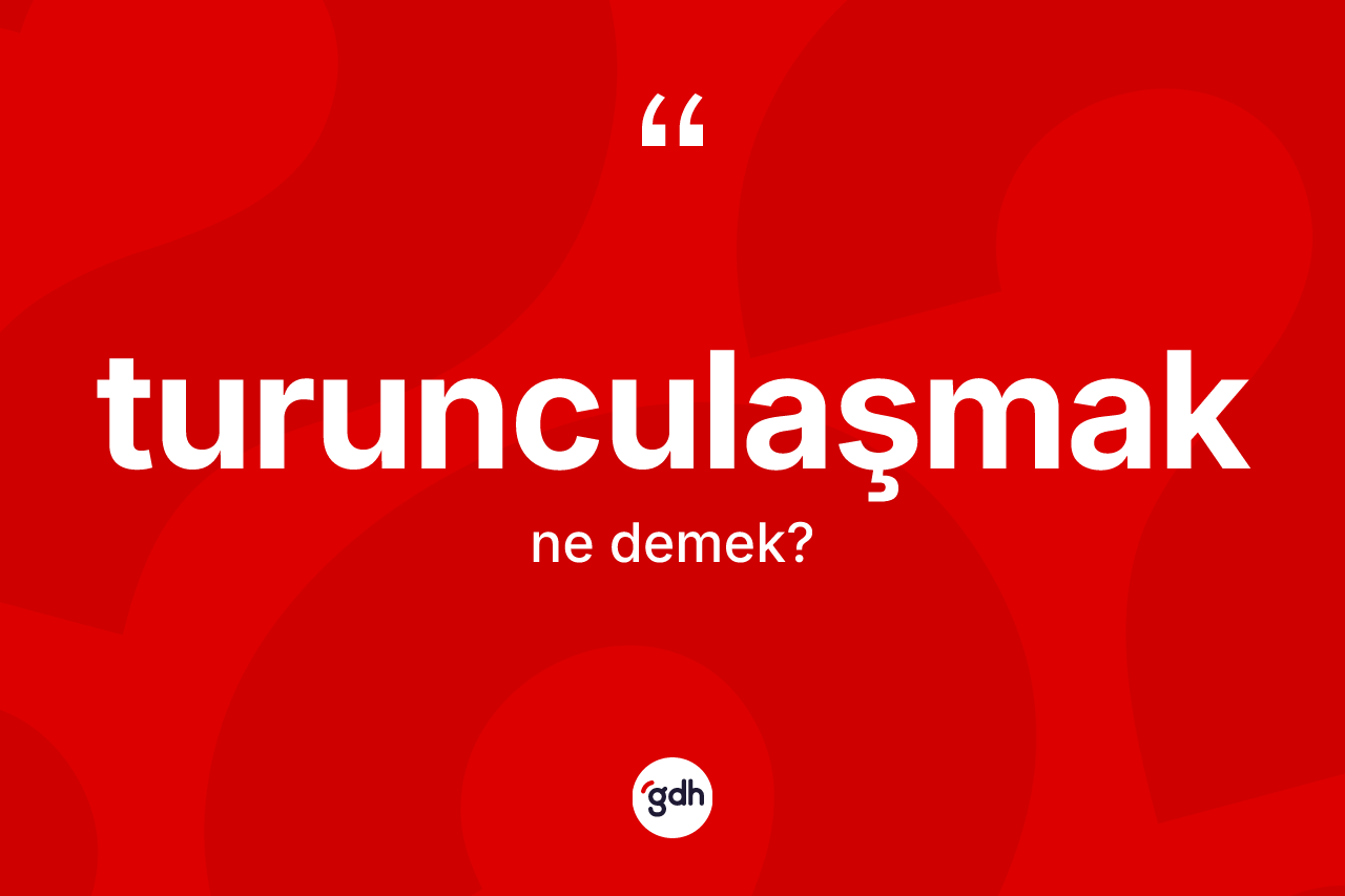 Turunculaşmak kelimesinin tanımı nedir? Turunculaşmak kelimesinin özellikleri nelerdir?