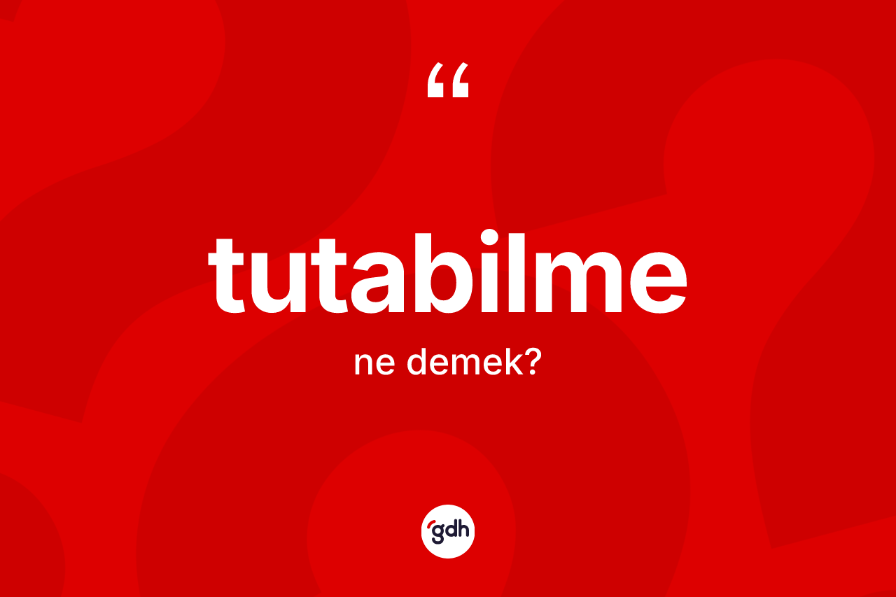 Tutabilme ne demek? Tutabilme kelimesinin kaç farklı anlamı var?
