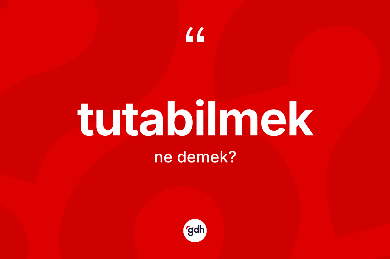 Tutabilmek kelimesinin tanımı nedir? Tutabilmeğin TDK'ya göre anlamı nedir?