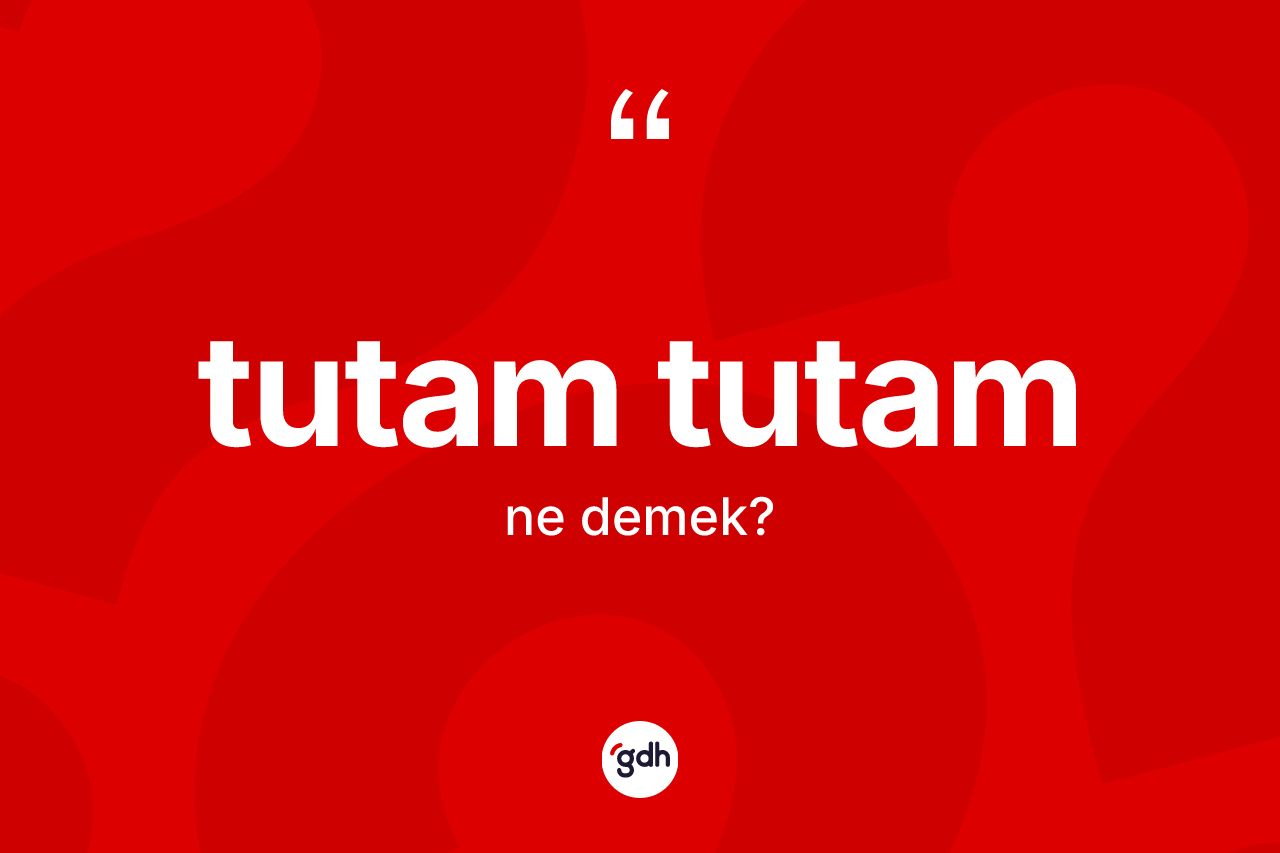Tutam tutam kelimesinin sözlükteki tanımı nedir?