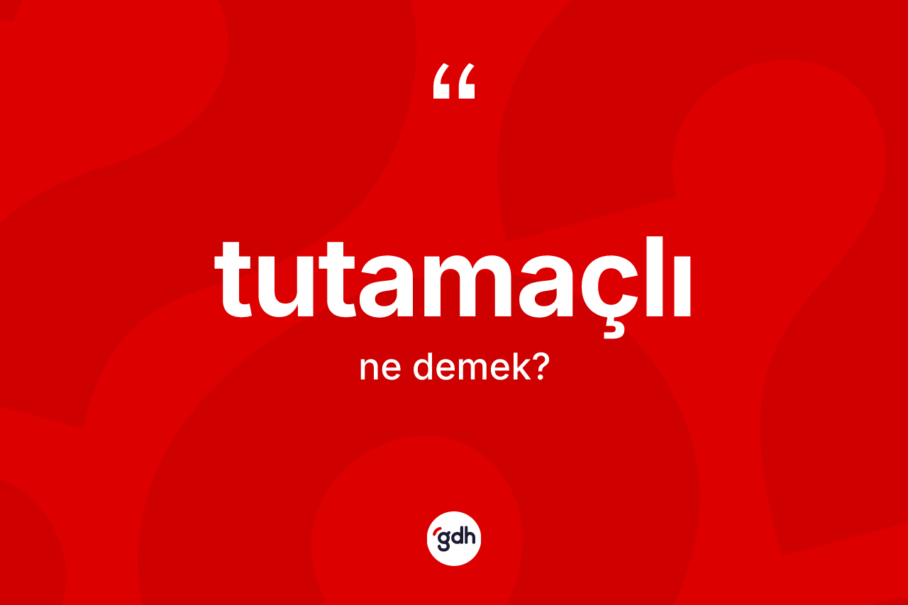 Tutamaçlı kelimesi ne anlama gelir?