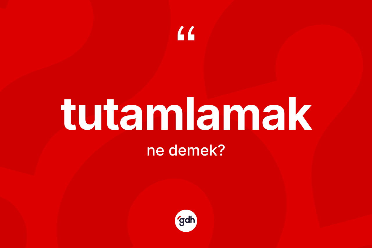 Tutamlamak ne demek?