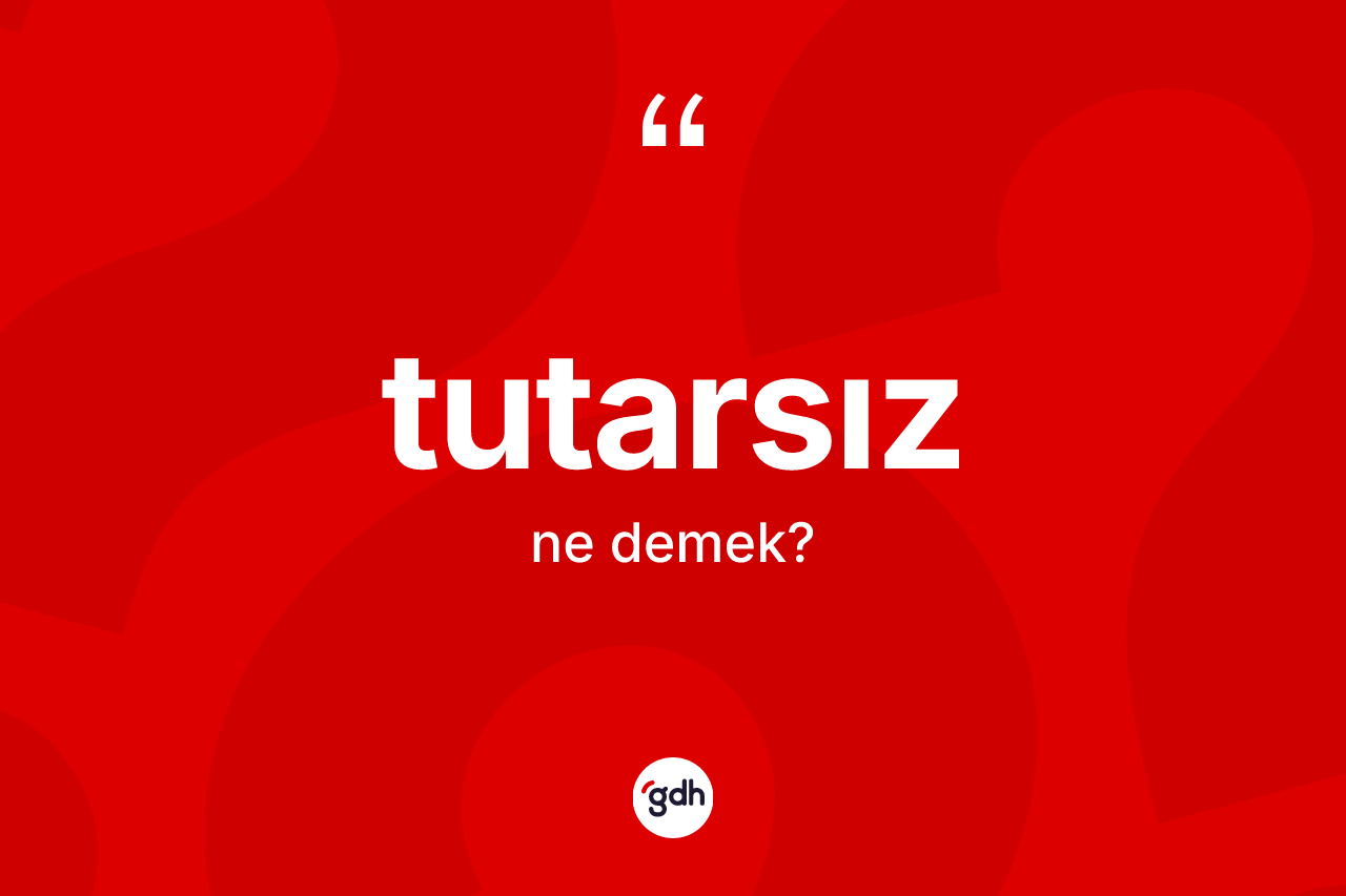 Tutarsız ne demek?