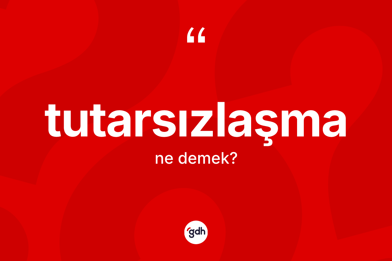 Tutarsızlaşma kelimesinin anlamı nedir?