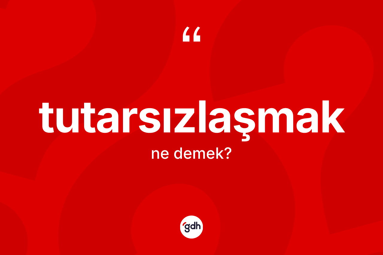Tutarsızlaşmak kelimesinin tanımı nedir?