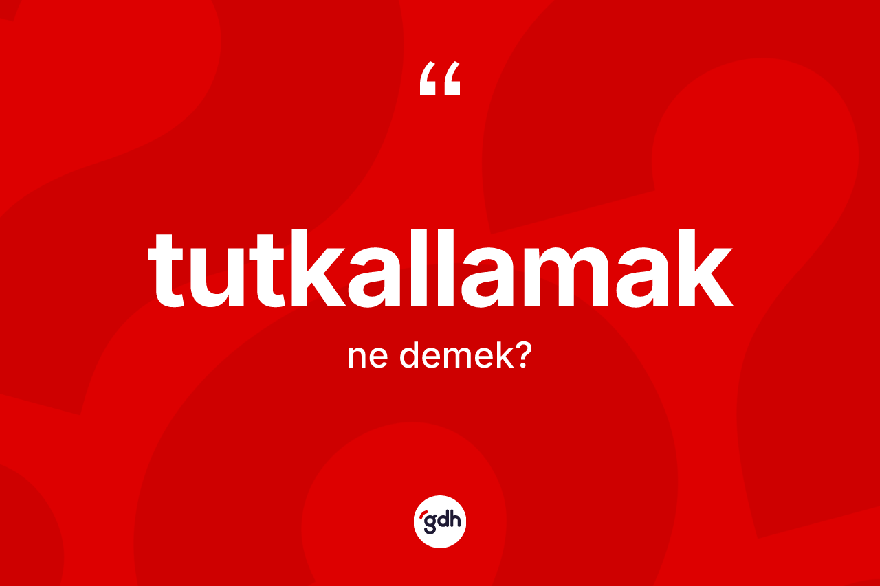 Tutkallamak ne anlama gelir?
