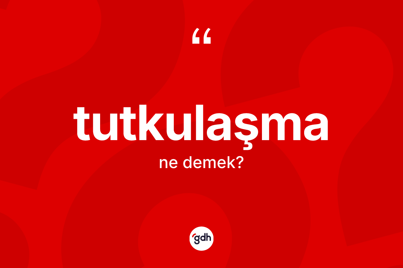 Tutkulaşma kelimesinin anlamı nedir?