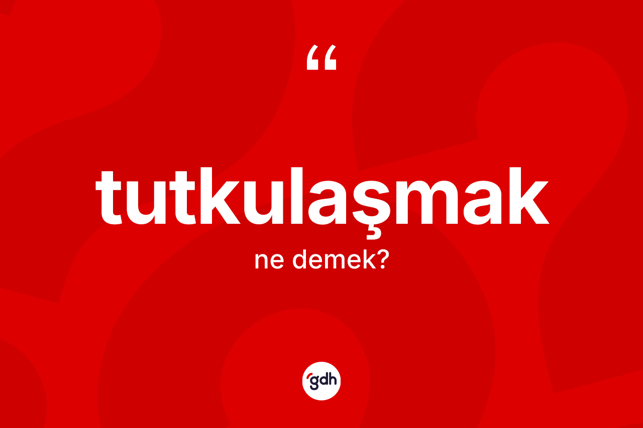 Tutkulaşmak ne demek?