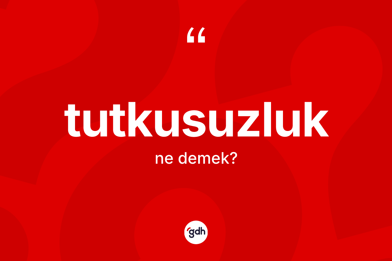 Tutkusuzluk kelimesinin tanımı nedir?