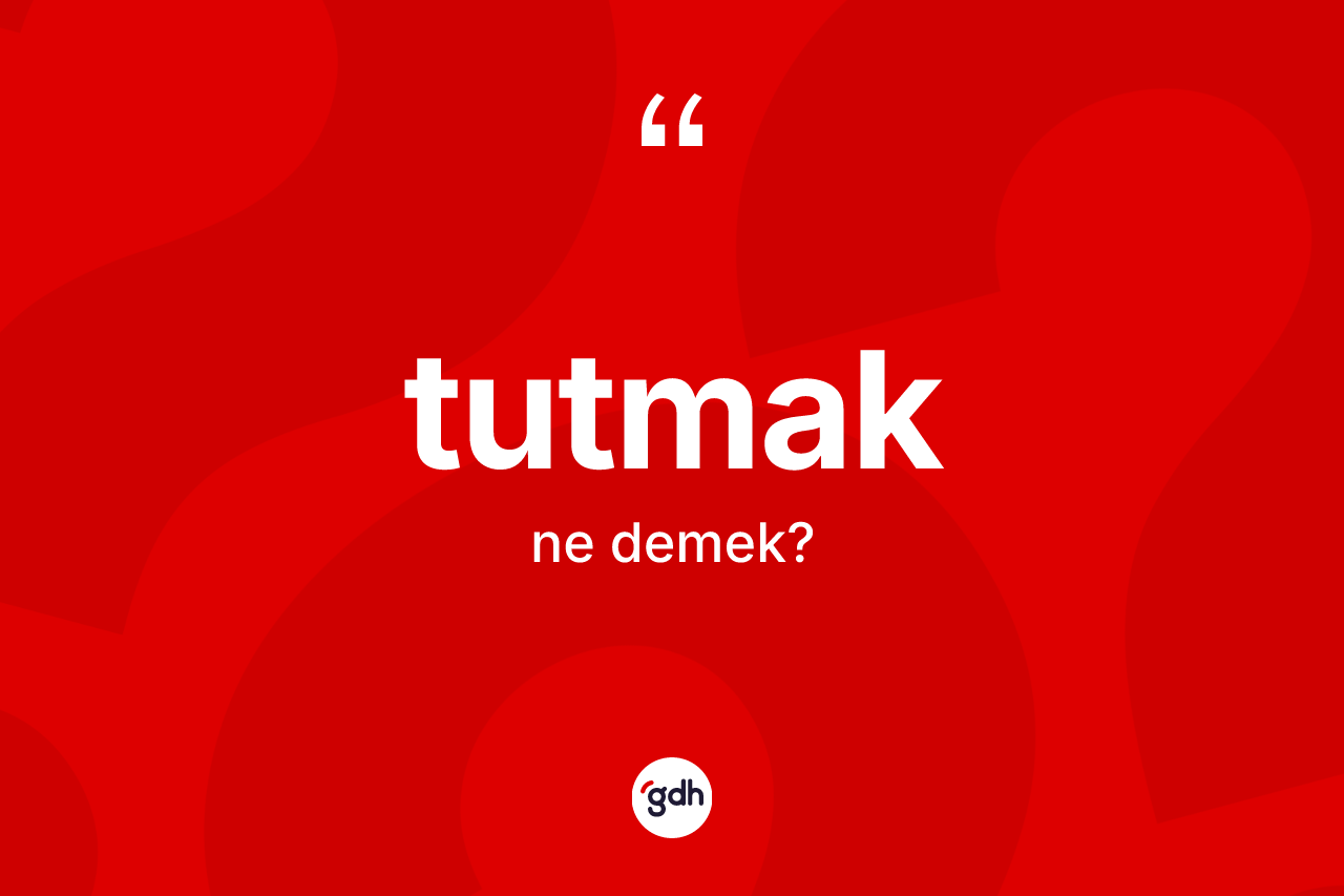 Tutmak kelimesi ne anlama gelir?