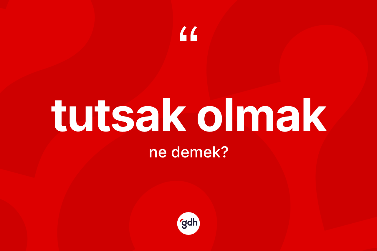 Tutsak olmak ifadesinin tanımı nedir?
