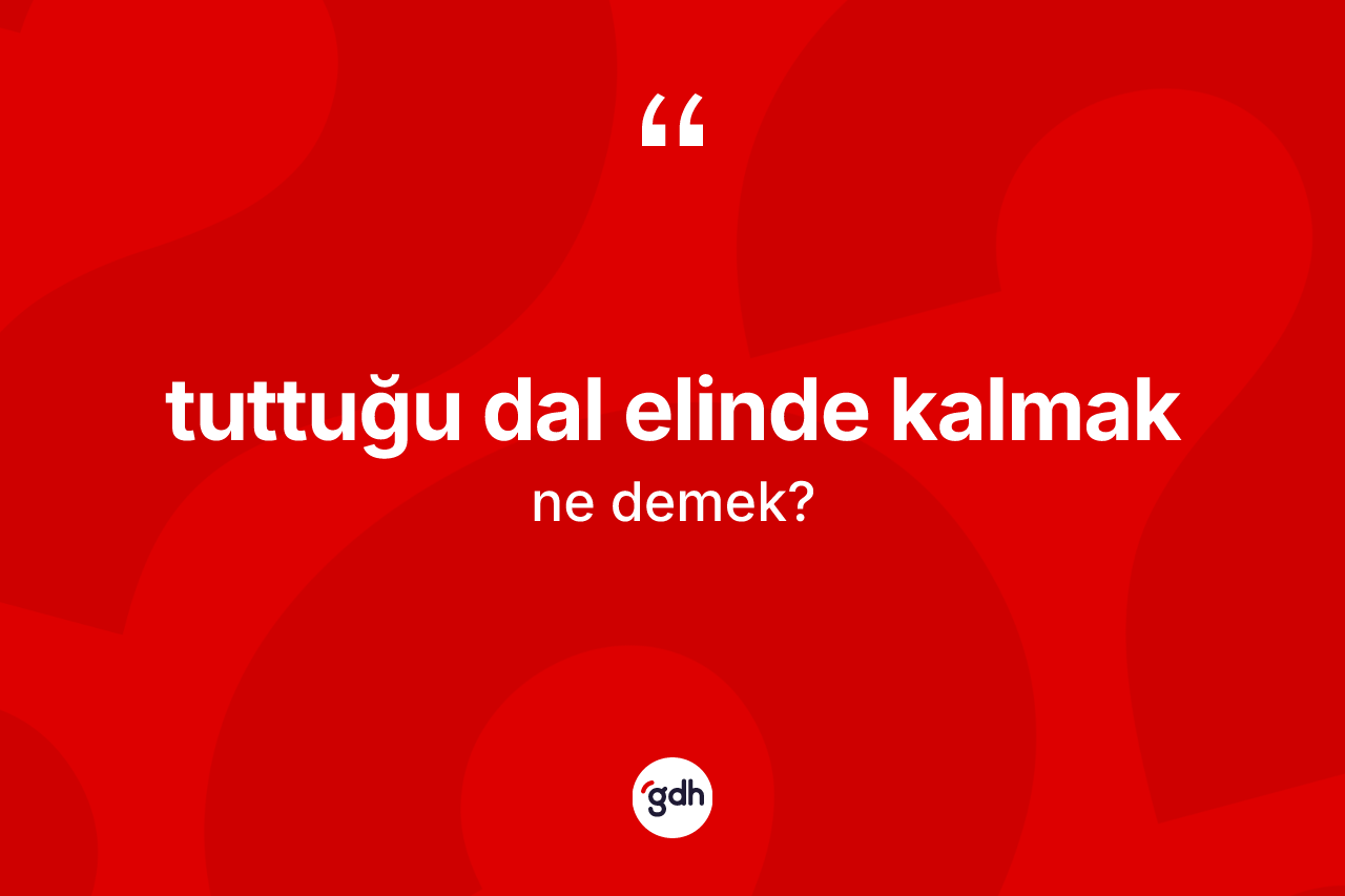 Tuttuğu dal elinde kalmak ifadesinin anlamı nedir?