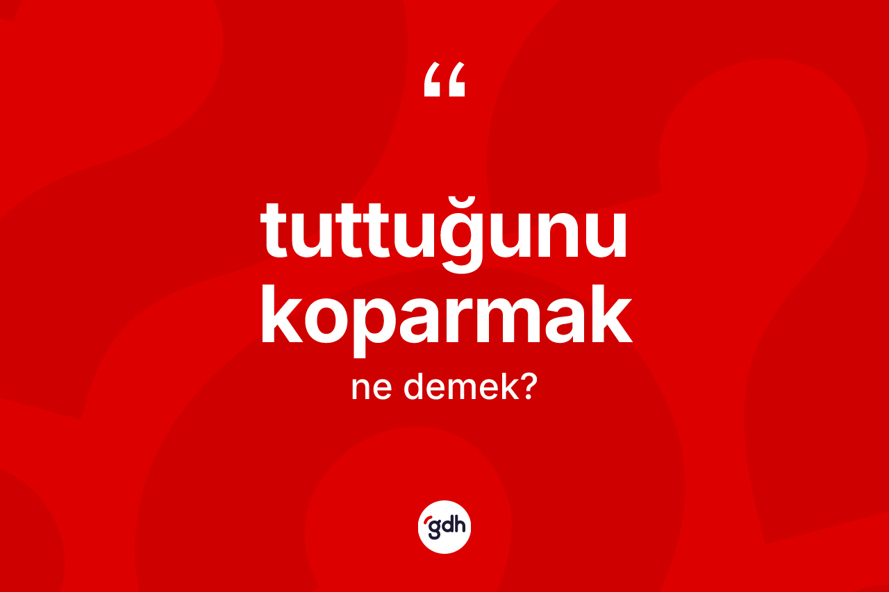 Tuttuğunu koparmak ifadesi ne demek?