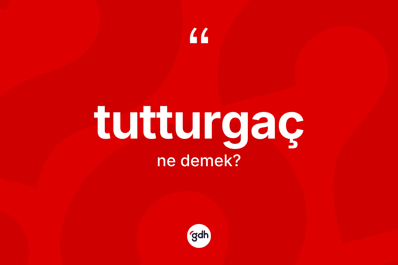 Tutturgaç kelimesinin tanımı nedir? Tutturgacın halk arasındaki kullanımı nasıldır?