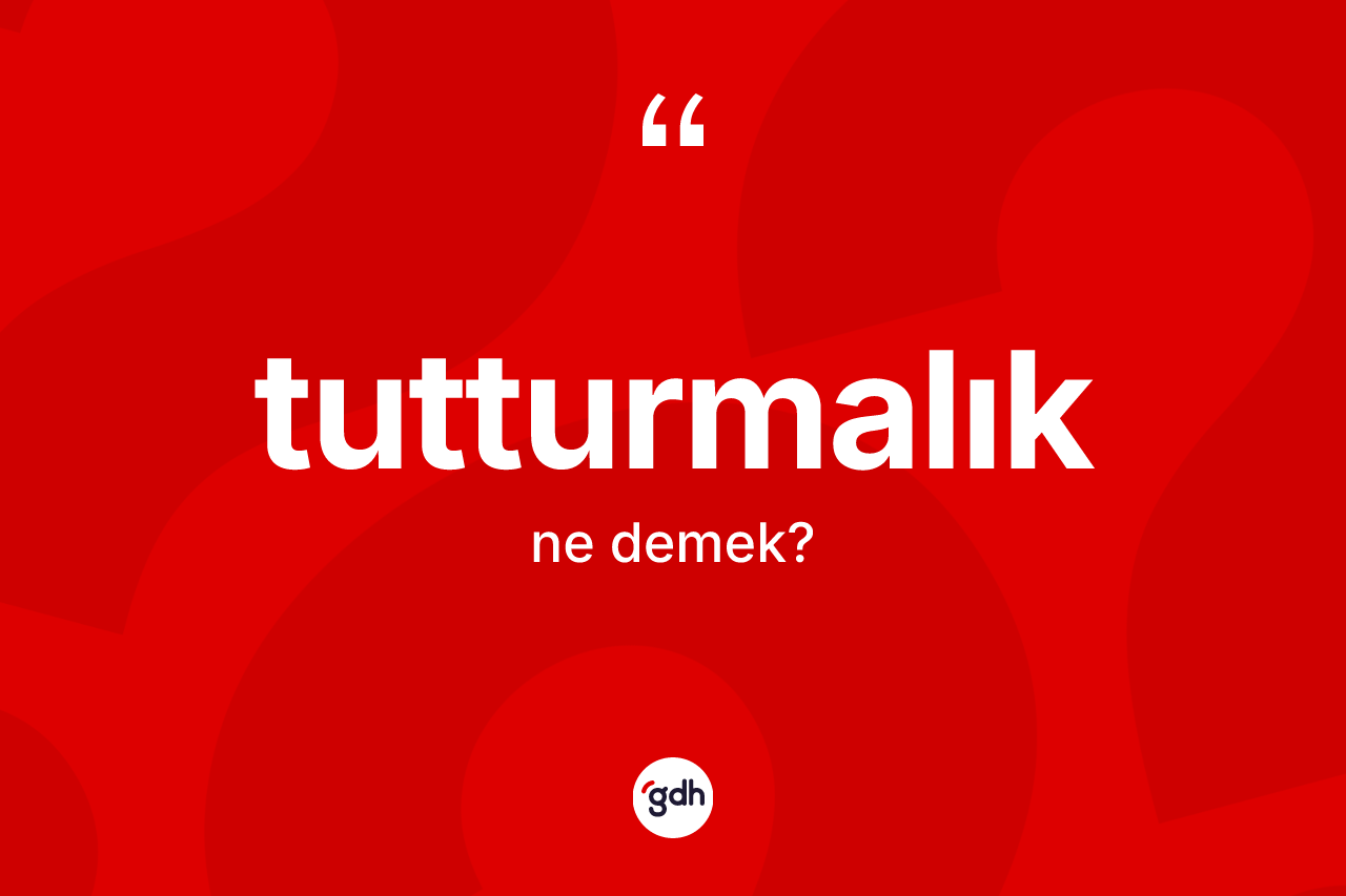 Tutturmalık kelimesinin tanımı nedir? Tutturmalığın TDK'ya göre anlamı nedir?