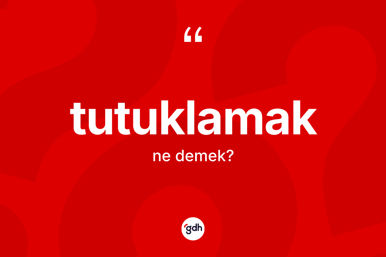 Tutuklamak kelimesi ne anlama gelir?