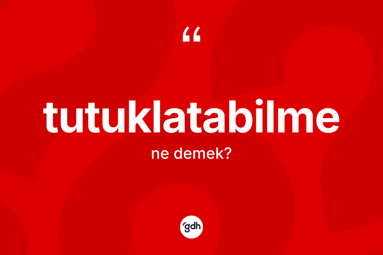 Tutuklatabilme kelimesinin anlamı nedir?