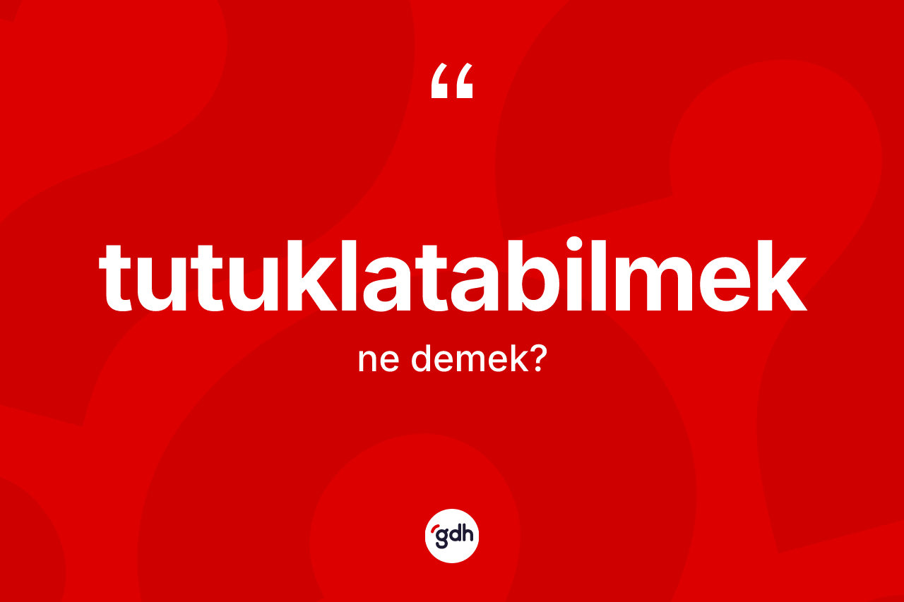 Tutuklatabilmek nedir?