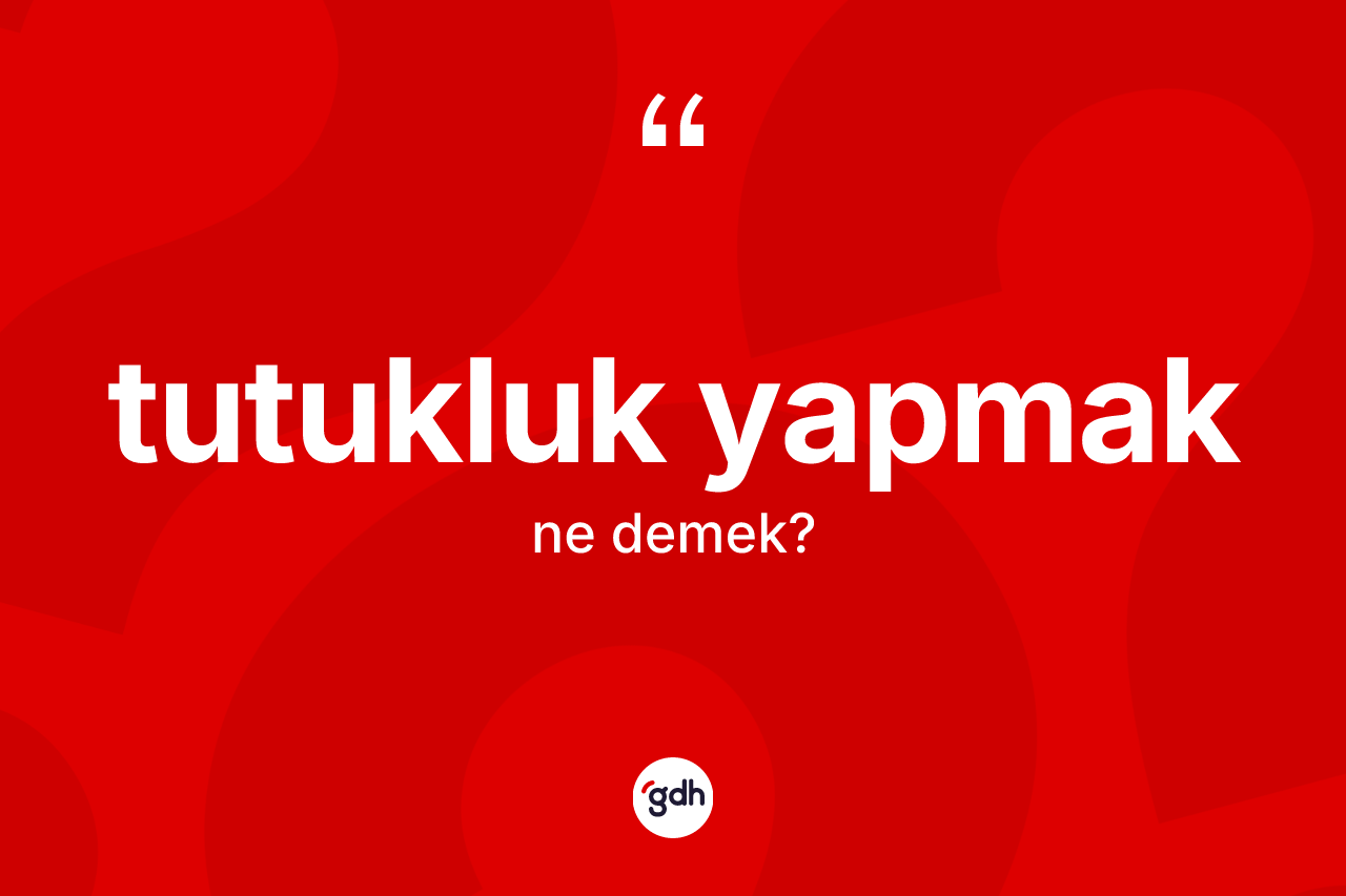 Tutukluk yapmak nedir?